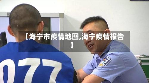 【海宁市疫情地图,海宁疫情报告】-第2张图片