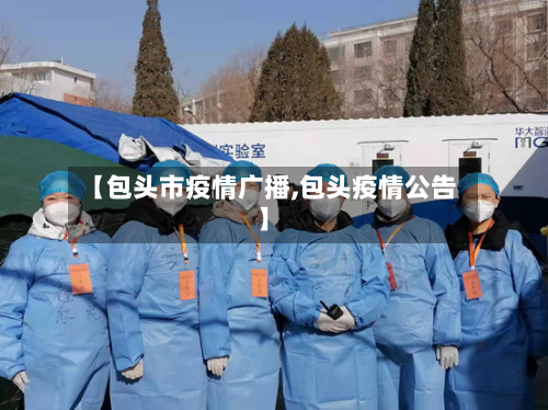 【包头市疫情广播,包头疫情公告】-第2张图片