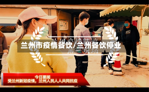 兰州市疫情餐饮/兰州餐饮停业