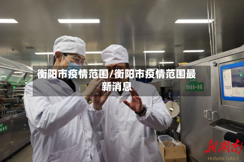 衡阳市疫情范围/衡阳市疫情范围最新消息