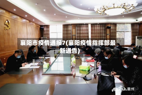 襄阳市疫情通报7(襄阳疫情指挥部最新通告)
