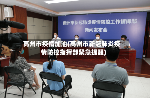 高州市疫情加油(高州市新冠肺炎疫情防控指挥部紧急提醒)