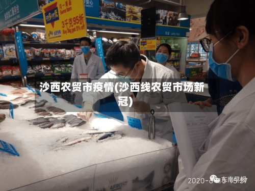 沙西农贸市疫情(沙西线农贸市场新冠)-第2张图片
