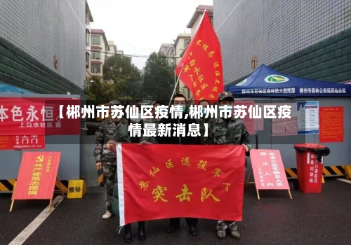 【郴州市苏仙区疫情,郴州市苏仙区疫情最新消息】