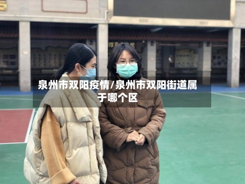 泉州市双阳疫情/泉州市双阳街道属于哪个区