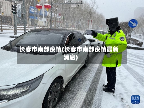 长春市南部疫情(长春市南部疫情最新消息)