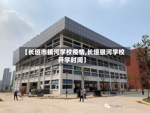 【长垣市银河学校疫情,长垣银河学校开学时间】-第2张图片