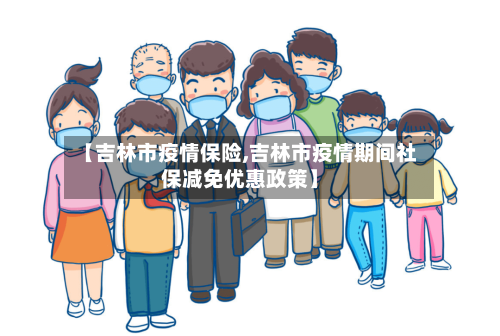 【吉林市疫情保险,吉林市疫情期间社保减免优惠政策】