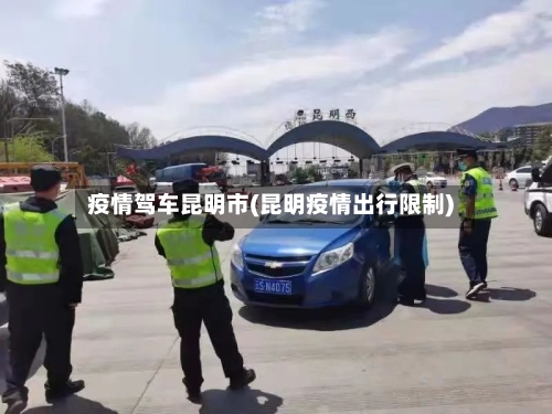 疫情驾车昆明市(昆明疫情出行限制)-第2张图片