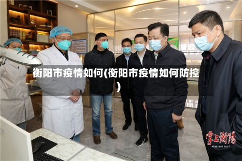 衡阳市疫情如何(衡阳市疫情如何防控)-第3张图片
