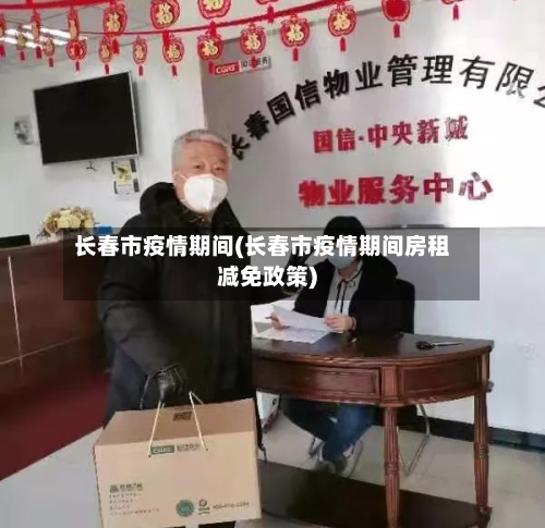 长春市疫情期间(长春市疫情期间房租减免政策)