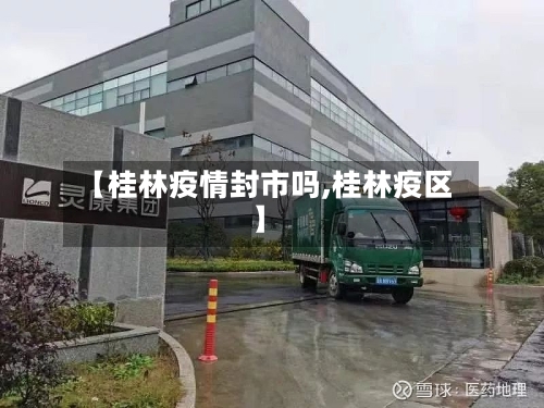 【桂林疫情封市吗,桂林疫区】