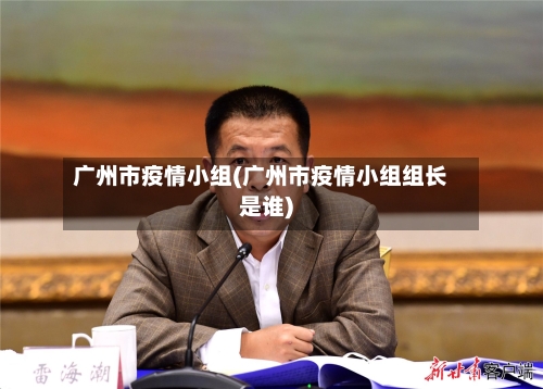 广州市疫情小组(广州市疫情小组组长是谁)-第3张图片