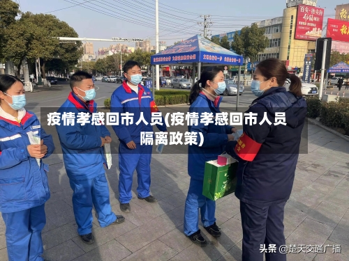 疫情孝感回市人员(疫情孝感回市人员隔离政策)