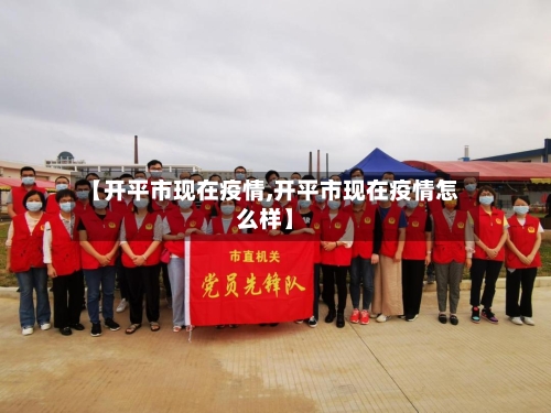【开平市现在疫情,开平市现在疫情怎么样】