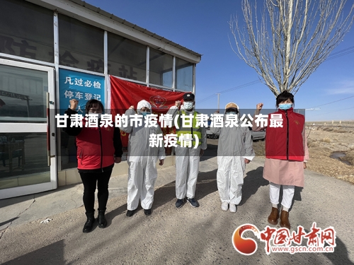 甘肃酒泉的市疫情(甘肃酒泉公布最新疫情)