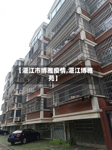 【湛江市博雅疫情,湛江博雅苑】-第3张图片