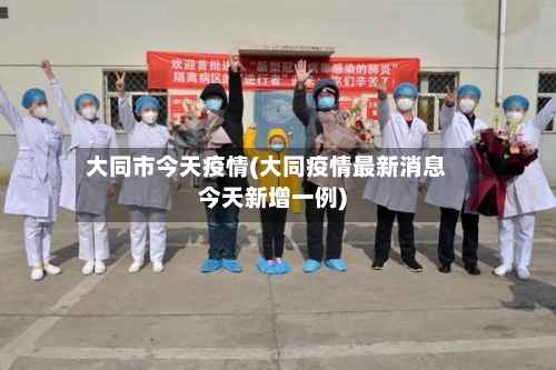 大同市今天疫情(大同疫情最新消息今天新增一例)-第2张图片