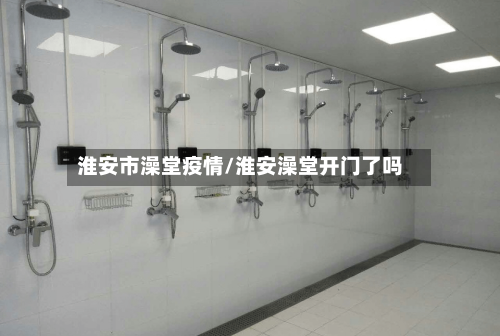 淮安市澡堂疫情/淮安澡堂开门了吗