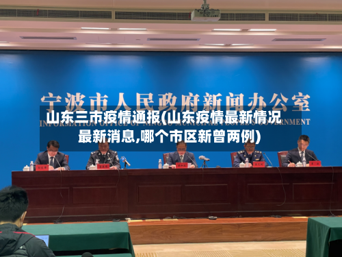 山东三市疫情通报(山东疫情最新情况 最新消息,哪个市区新曾两例)