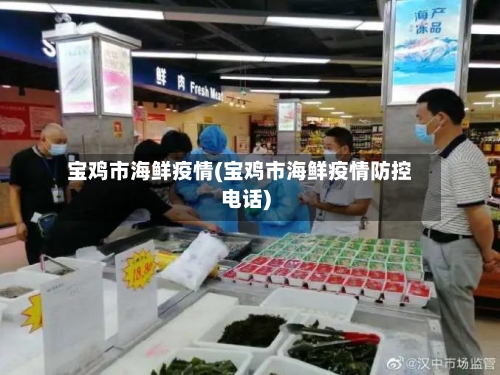 宝鸡市海鲜疫情(宝鸡市海鲜疫情防控电话)-第2张图片