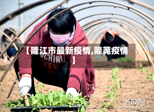 【隆江市最新疫情,隆荛疫情】-第2张图片