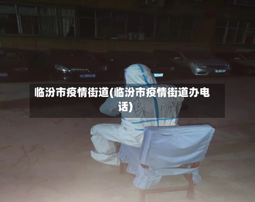 临汾市疫情街道(临汾市疫情街道办电话)