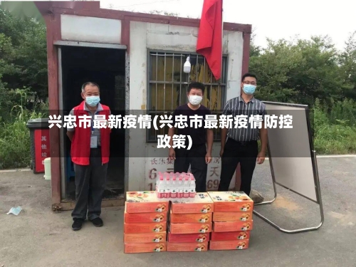 兴忠市最新疫情(兴忠市最新疫情防控政策)