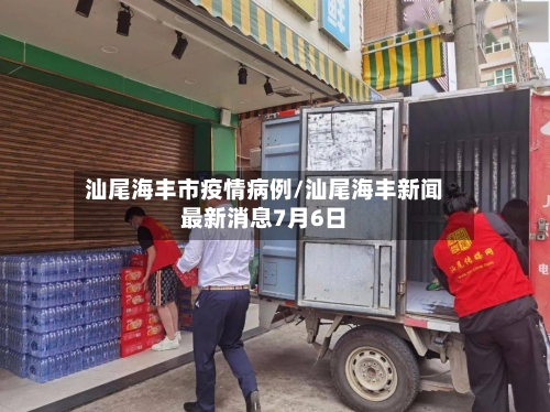 汕尾海丰市疫情病例/汕尾海丰新闻最新消息7月6日