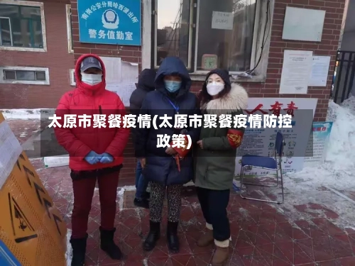 太原市聚餐疫情(太原市聚餐疫情防控政策)