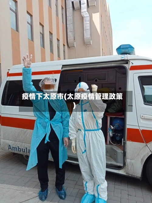 疫情下太原市(太原疫情管理政策)-第2张图片
