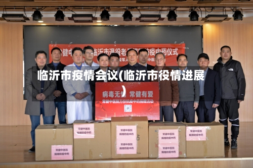 临沂市疫情会议(临沂市役情进展)