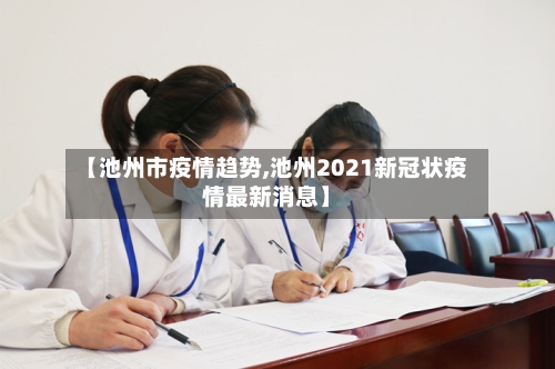 【池州市疫情趋势,池州2021新冠状疫情最新消息】