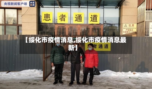 【绥化市疫情消息,绥化市疫情消息最新】-第2张图片