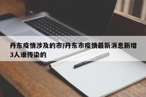 丹东疫情涉及的市/丹东市疫情最新消息新增3人谁传染的