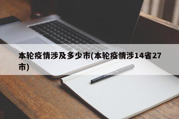 本轮疫情涉及多少市(本轮疫情涉14省27市)