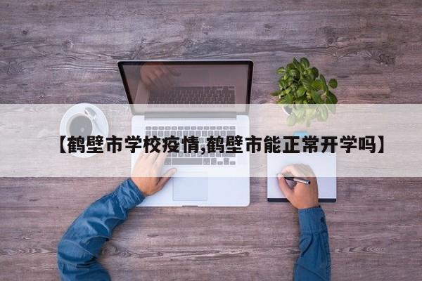 【鹤壁市学校疫情,鹤壁市能正常开学吗】