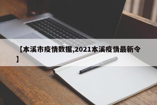 【本溪市疫情数据,2021本溪疫情最新令】