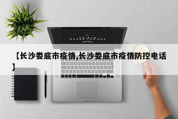 【长沙娄底市疫情,长沙娄底市疫情防控电话】