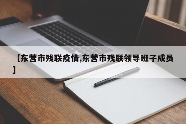 【东营市残联疫情,东营市残联领导班子成员】