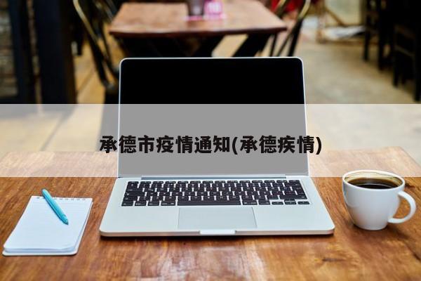承德市疫情通知(承德疾情)