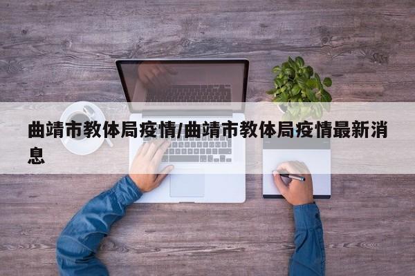 曲靖市教体局疫情/曲靖市教体局疫情最新消息