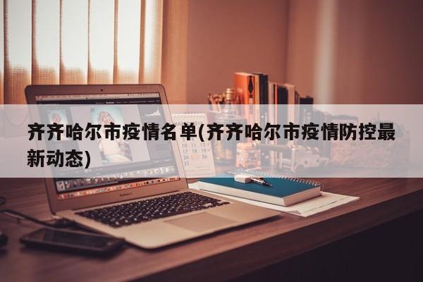 齐齐哈尔市疫情名单(齐齐哈尔市疫情防控最新动态)