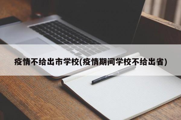 疫情不给出市学校(疫情期间学校不给出省)