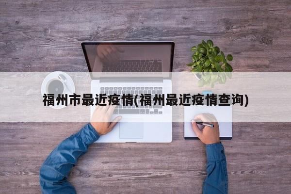 福州市最近疫情(福州最近疫情查询)