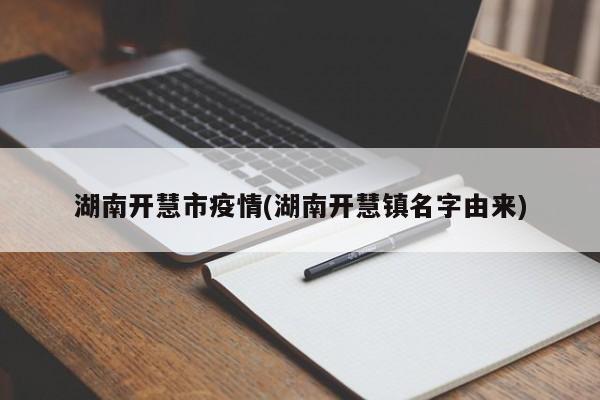 湖南开慧市疫情(湖南开慧镇名字由来)