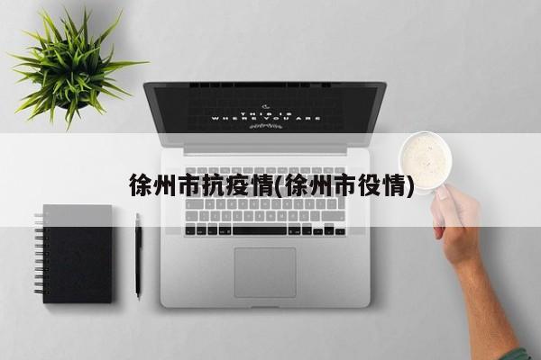 徐州市抗疫情(徐州市役情)
