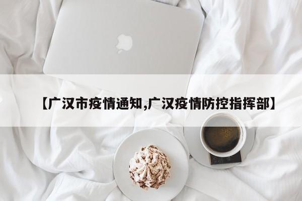 【广汉市疫情通知,广汉疫情防控指挥部】