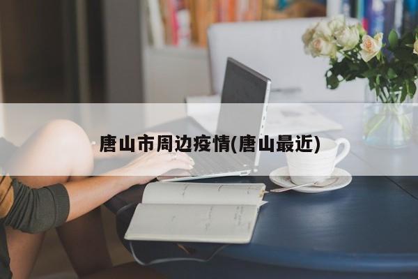 唐山市周边疫情(唐山最近)