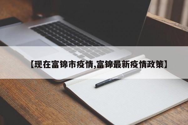 【现在富锦市疫情,富锦最新疫情政策】